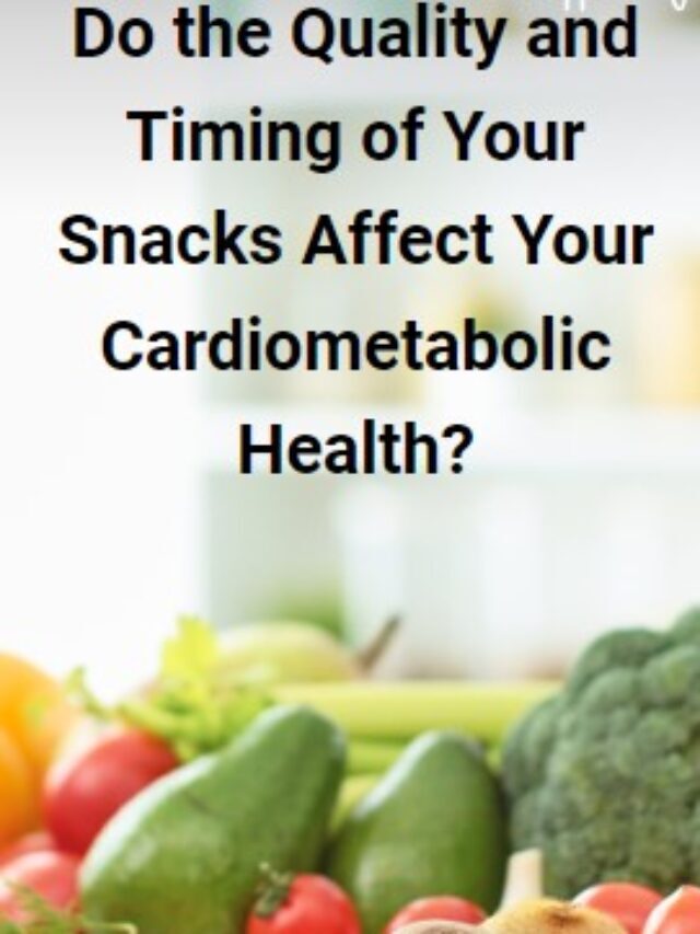 Do the Quality and Timing of Your Snacks Affect Your Cardiometabolic Health?