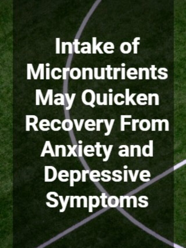 Intake of Micronutrients May Quicken Recovery From Anxiety and Depressive Symptoms